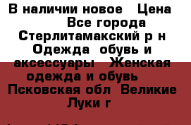 В наличии новое › Цена ­ 750 - Все города, Стерлитамакский р-н Одежда, обувь и аксессуары » Женская одежда и обувь   . Псковская обл.,Великие Луки г.